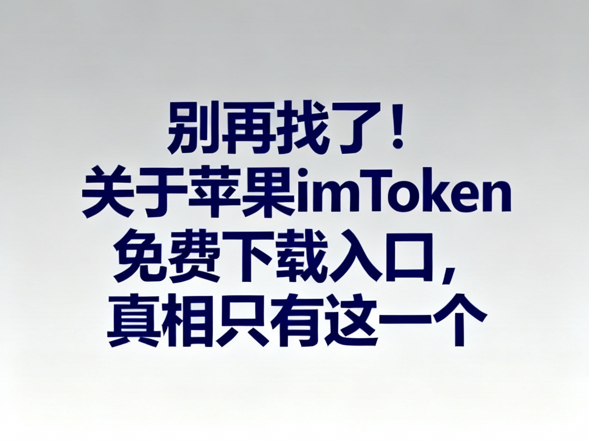 别再找了！关于苹果imToken免费下载入口，真相只有这一个