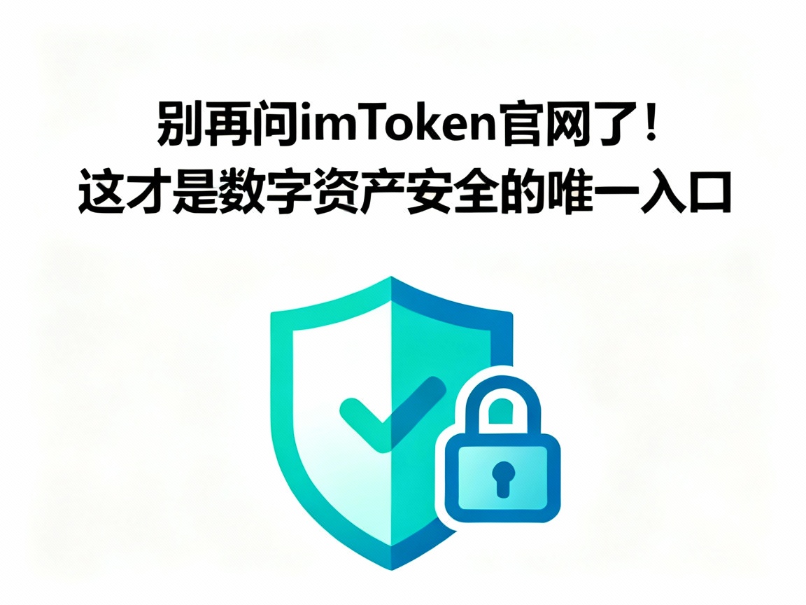 别再问imToken官网了！这才是数字资产安全的唯一入口