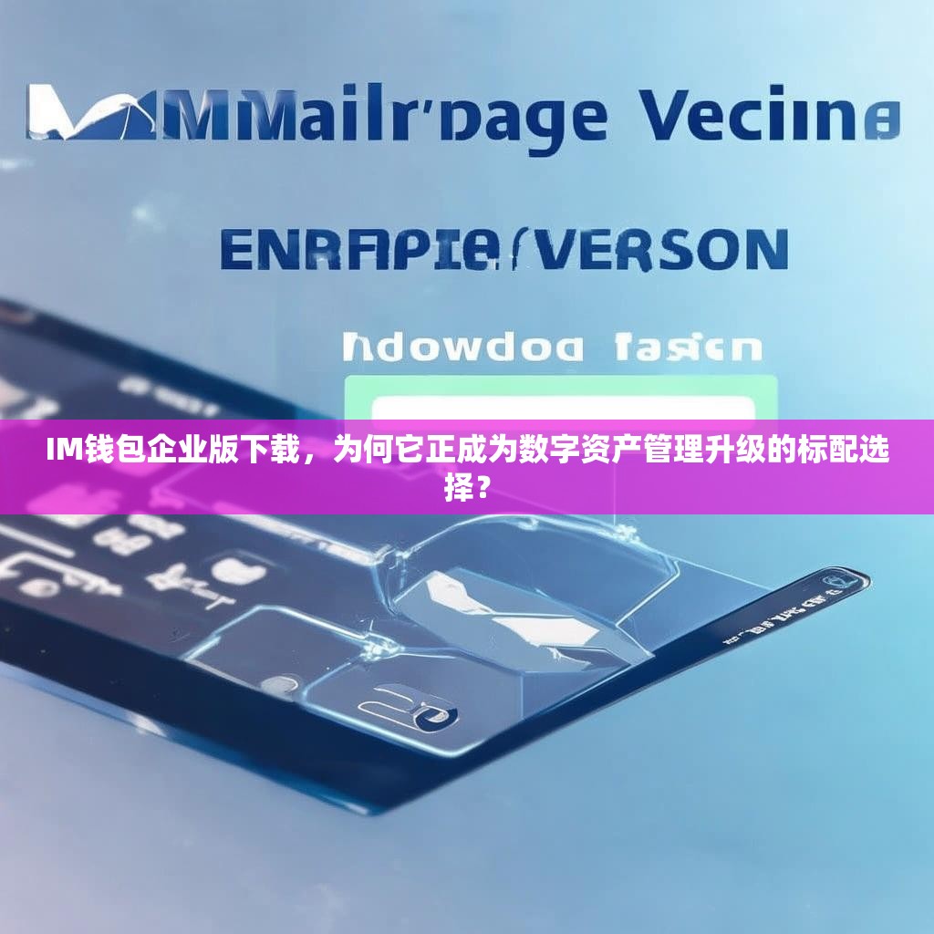 IM钱包企业版下载，为何它正成为数字资产管理升级的标配选择？