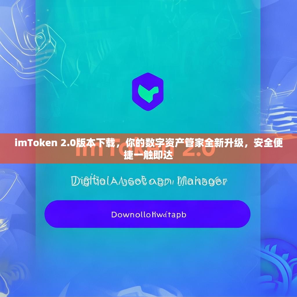 imToken 2.0版本下载，你的数字资产管家全新升级，安全便捷一触即达