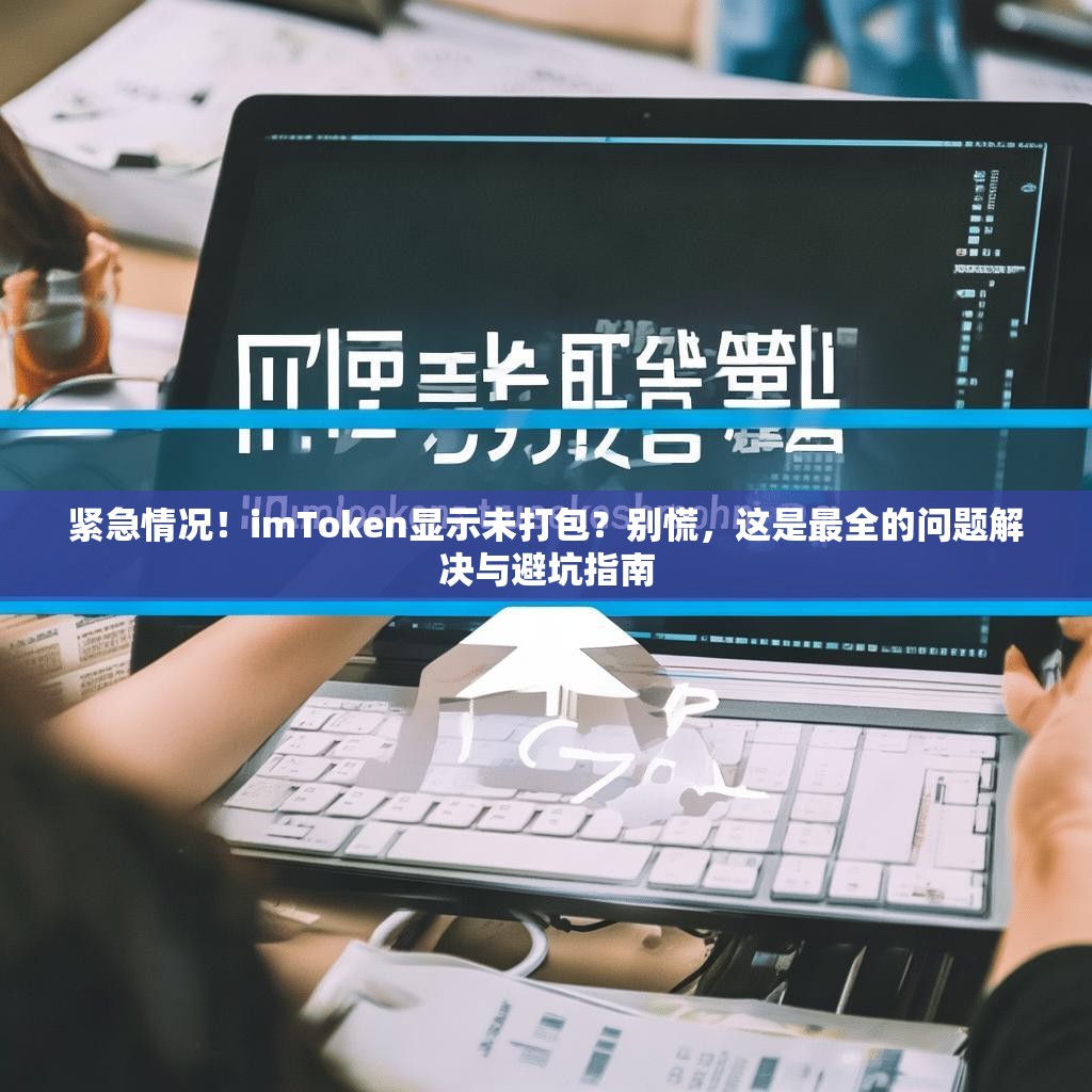 紧急情况！imToken显示未打包？别慌，这是最全的问题解决与避坑指南